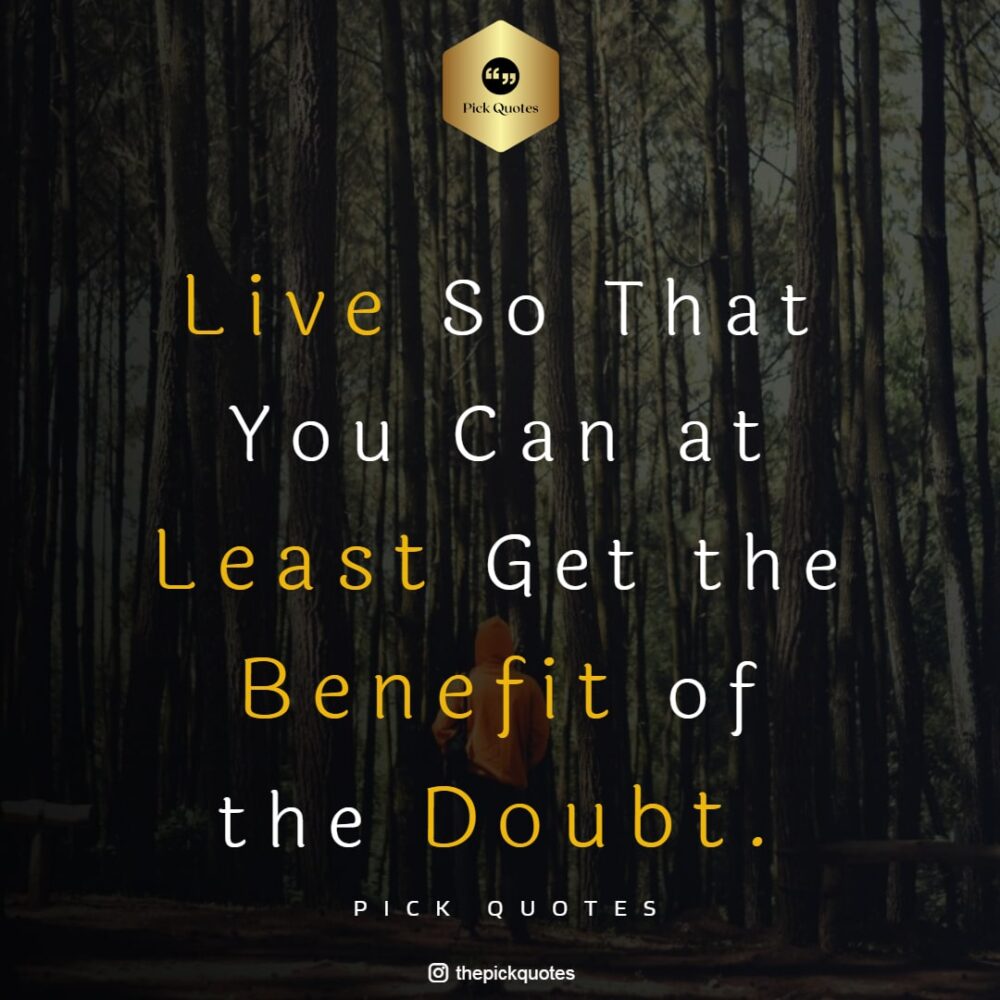 live-so-that-you-can-at-least-get-the-benefit-of-the-doubt-life-quotes